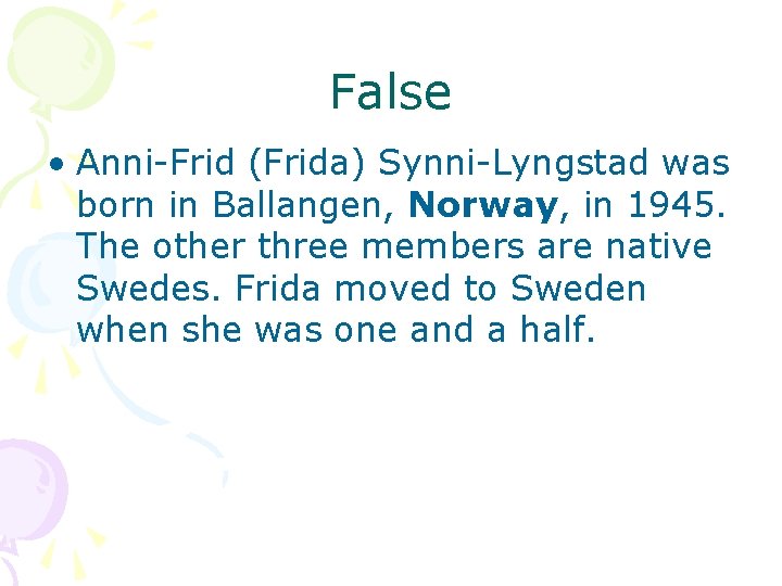 False • Anni-Frid (Frida) Synni-Lyngstad was born in Ballangen, Norway, in 1945. The other