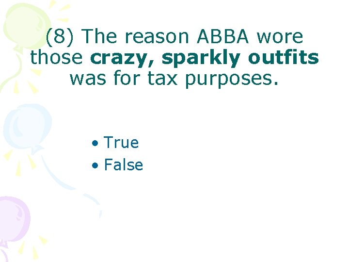 (8) The reason ABBA wore those crazy, sparkly outfits was for tax purposes. •