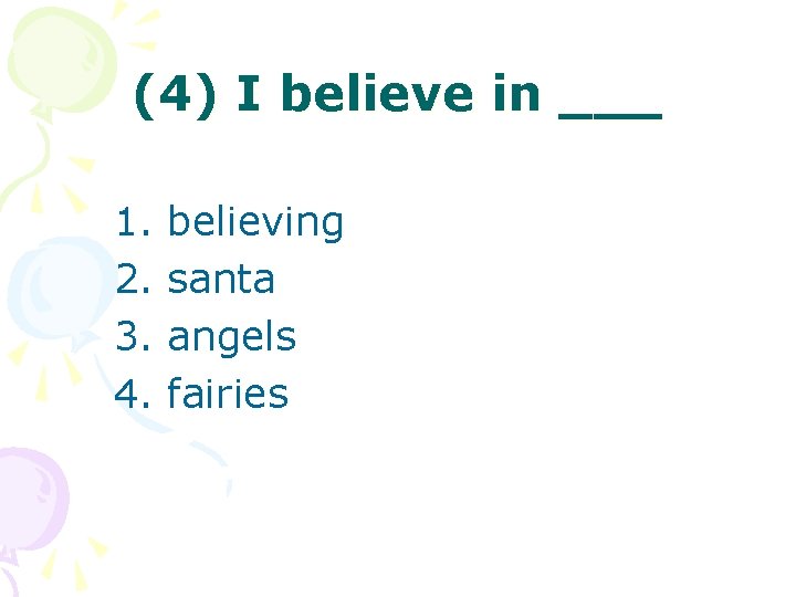 (4) I believe in ___ 1. 2. 3. 4. believing santa angels fairies 