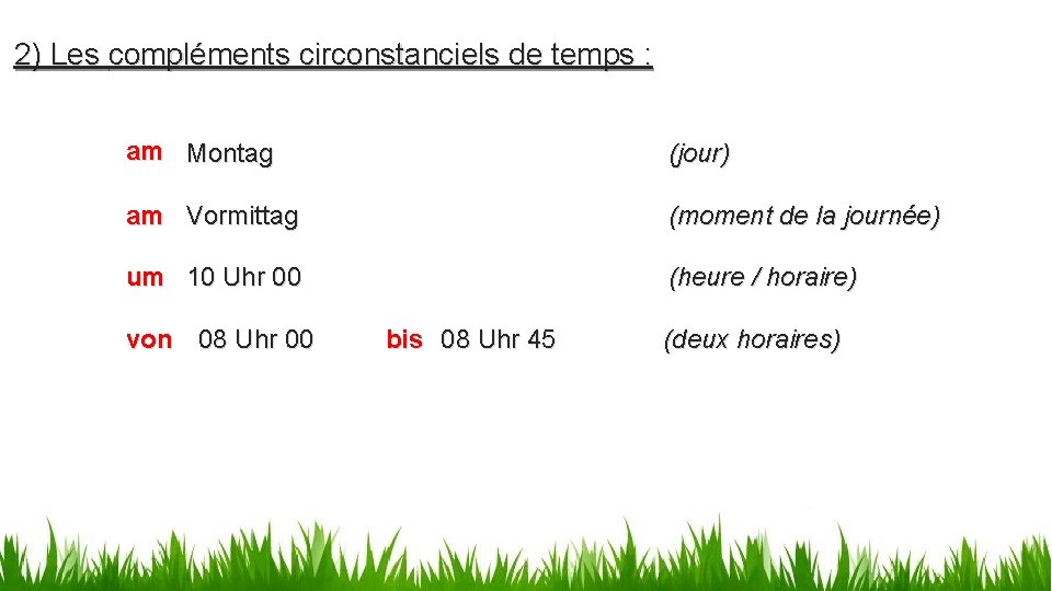 2) Les compléments circonstanciels de temps : am Montag (jour) am Vormittag (moment de