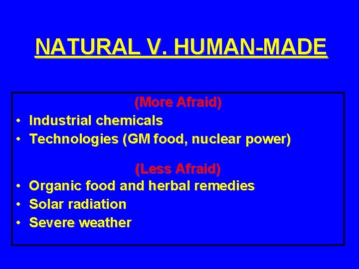 NATURAL V. HUMAN-MADE (More Afraid) • Industrial chemicals • Technologies (GM food, nuclear power)
