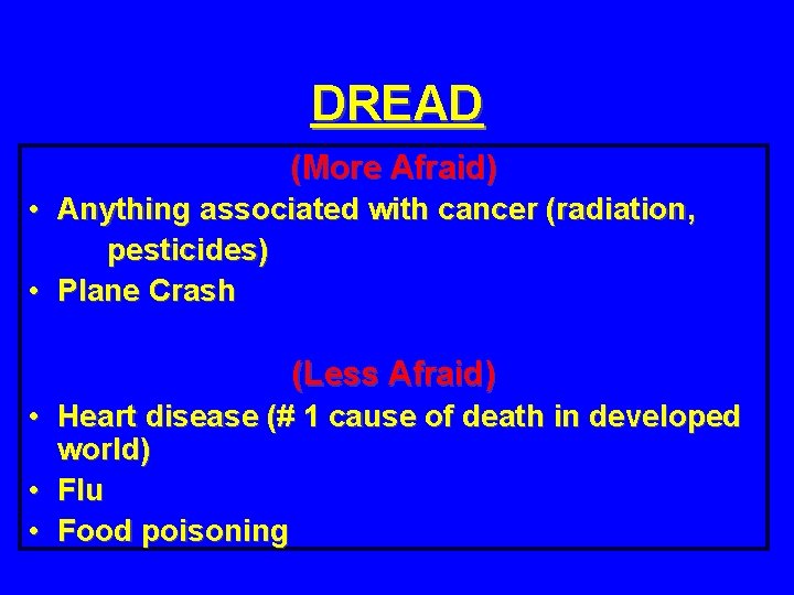 DREAD (More Afraid) • Anything associated with cancer (radiation, pesticides) • Plane Crash (Less