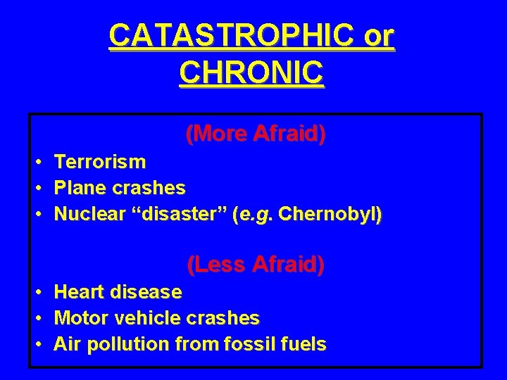 CATASTROPHIC or CHRONIC (More Afraid) • • • Terrorism Plane crashes Nuclear “disaster” (e.