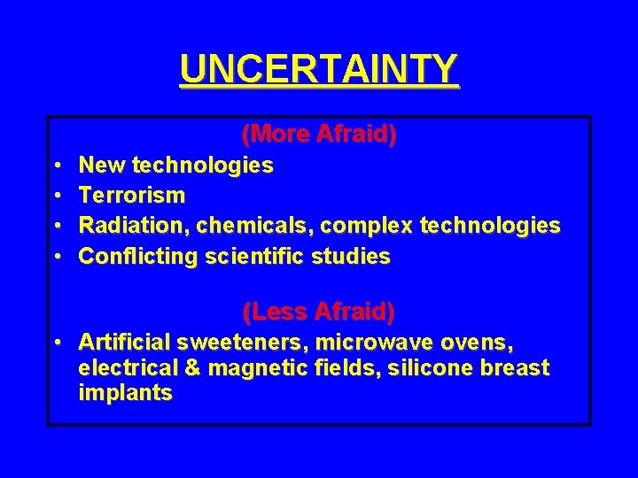 UNCERTAINTY (More Afraid) • • New technologies Terrorism Radiation, chemicals, complex technologies Conflicting scientific