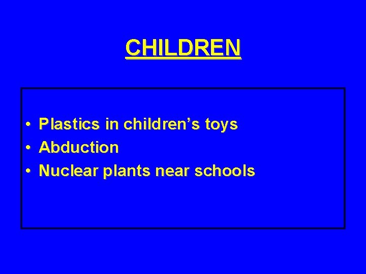 CHILDREN • • • Plastics in children’s toys Abduction Nuclear plants near schools 