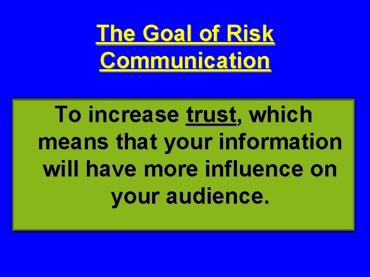 The Goal of Risk Communication To increase trust, which means that your information will