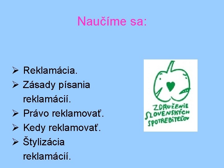 Naučíme sa: Ø Reklamácia. Ø Zásady písania reklamácií. Ø Právo reklamovať. Ø Kedy reklamovať.