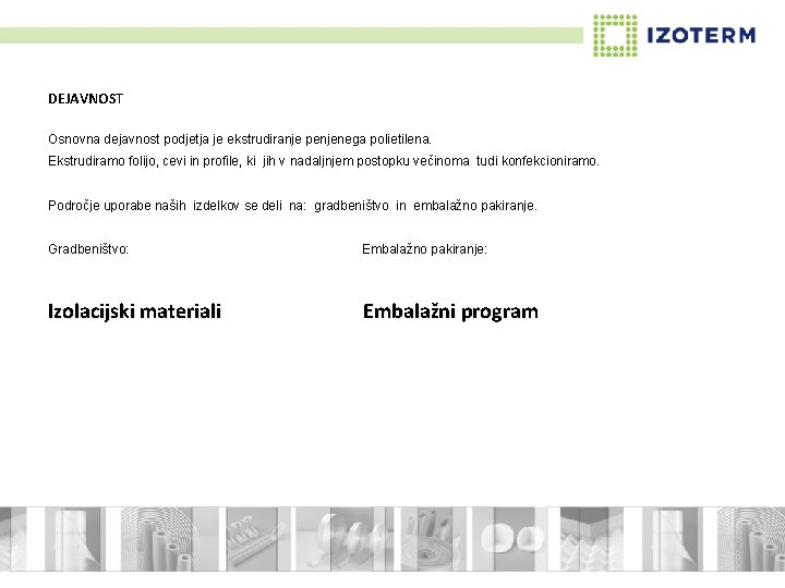DEJAVNOST Osnovna dejavnost podjetja je ekstrudiranje penjenega polietilena. Ekstrudiramo folijo, cevi in profile, ki