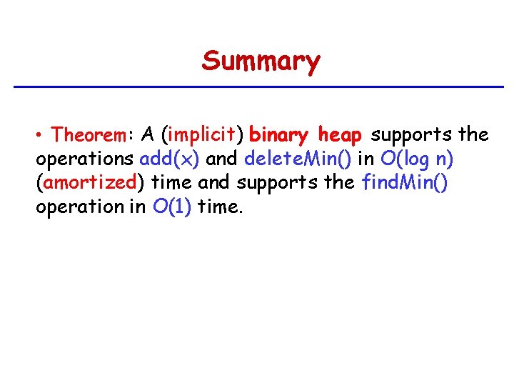 Summary • Theorem: A (implicit) binary heap supports the operations add(x) and delete. Min()