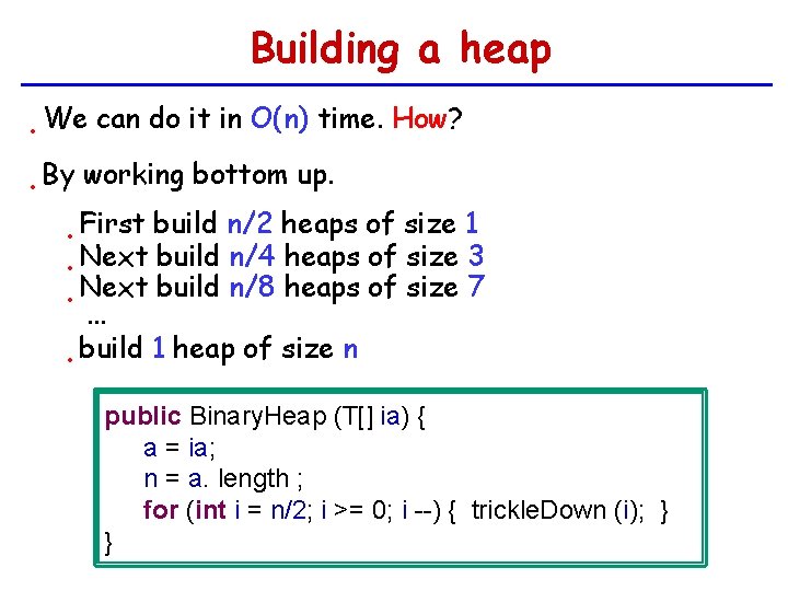 Building a heap • We can do it in O(n) time. How? • By
