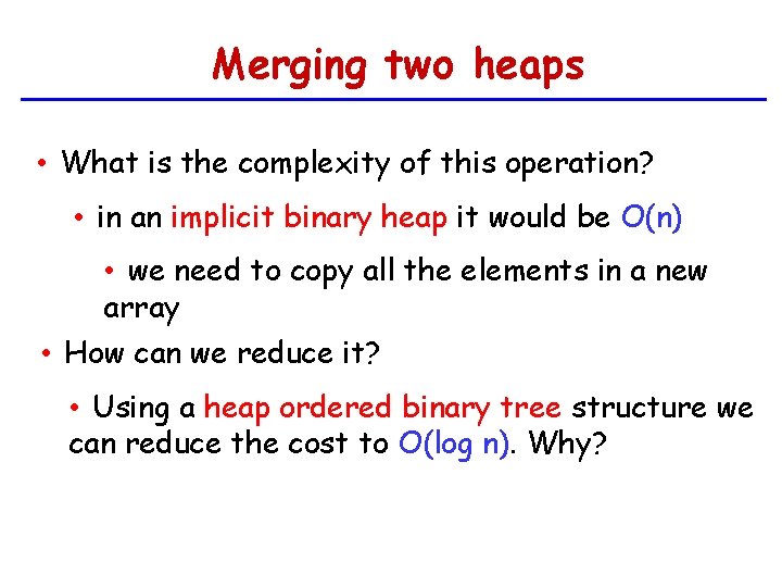 Merging two heaps • What is the complexity of this operation? • in an