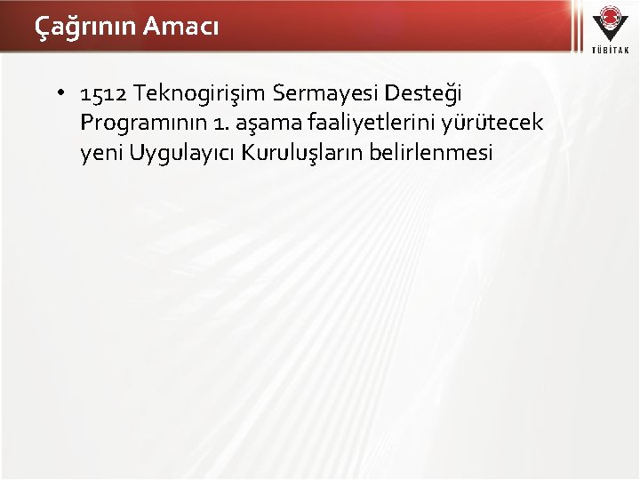 Çağrının Amacı • 1512 Teknogirişim Sermayesi Desteği Programının 1. aşama faaliyetlerini yürütecek yeni Uygulayıcı