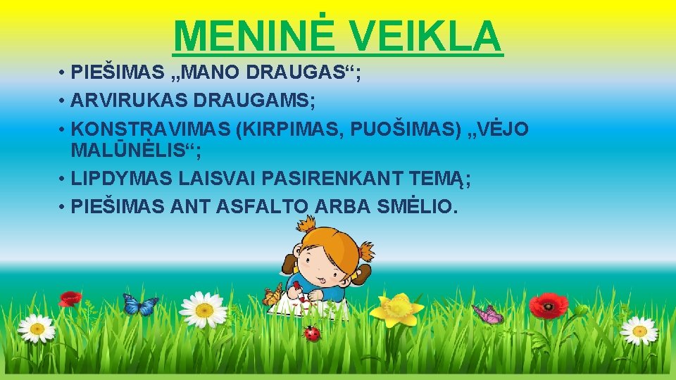 MENINĖ VEIKLA • PIEŠIMAS „MANO DRAUGAS“; • ARVIRUKAS DRAUGAMS; • KONSTRAVIMAS (KIRPIMAS, PUOŠIMAS) „VĖJO