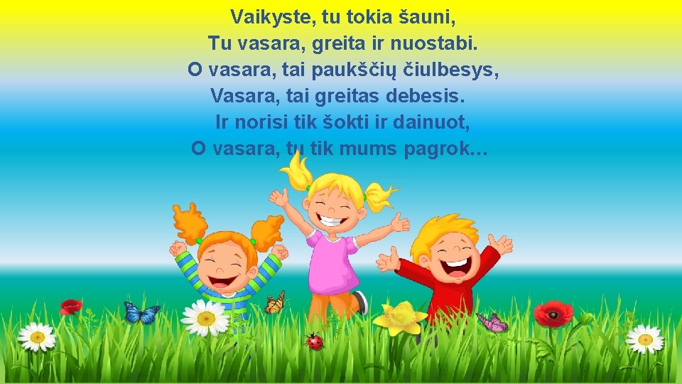 Vaikyste, tu tokia šauni, Tu vasara, greita ir nuostabi. O vasara, tai paukščių čiulbesys,