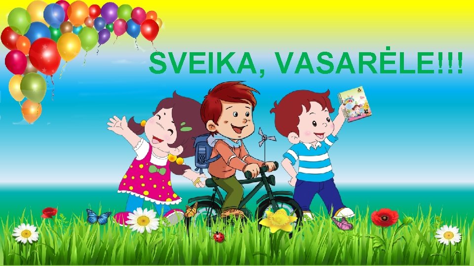 SVEIKA, VASARĖLE!!! 