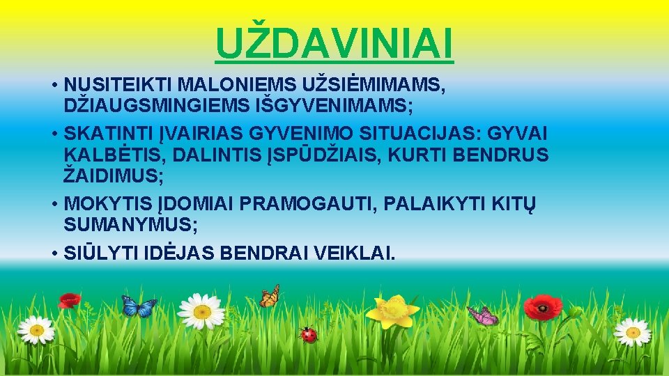 UŽDAVINIAI • NUSITEIKTI MALONIEMS UŽSIĖMIMAMS, DŽIAUGSMINGIEMS IŠGYVENIMAMS; • SKATINTI ĮVAIRIAS GYVENIMO SITUACIJAS: GYVAI KALBĖTIS,
