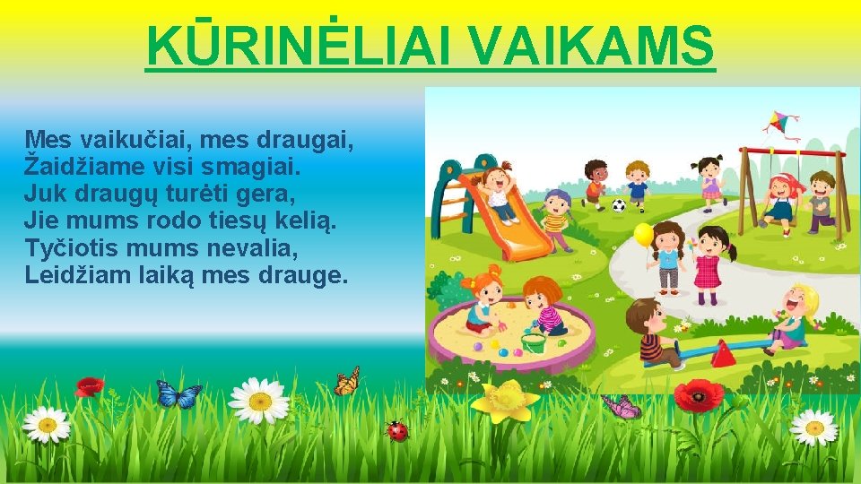 KŪRINĖLIAI VAIKAMS Mes vaikučiai, mes draugai, Žaidžiame visi smagiai. Juk draugų turėti gera, Jie