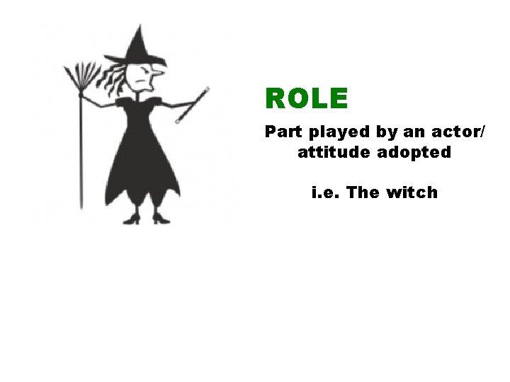 ROLE Part played by an actor/ attitude adopted i. e. The witch 