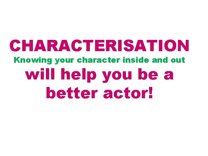 CHARACTERISATION Knowing your character inside and out will help you be a better actor!
