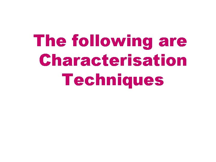 The following are Characterisation Techniques 