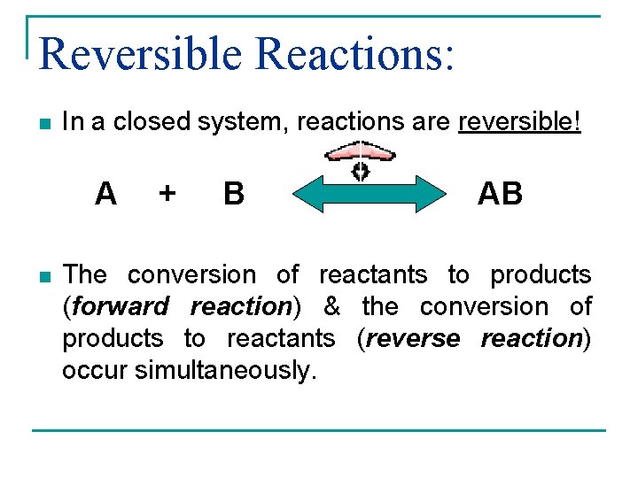 Reversible Reactions: n In a closed system, reactions are reversible! A n + B