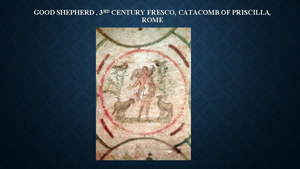 GOOD SHEPHERD , 3 RD CENTURY FRESCO, CATACOMB OF PRISCILLA, ROME 