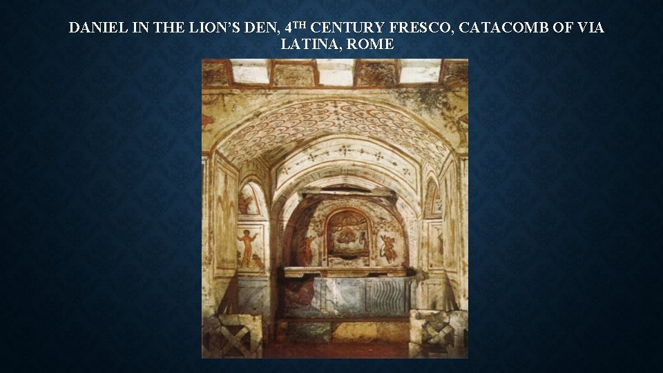 DANIEL IN THE LION’S DEN, 4 TH CENTURY FRESCO, CATACOMB OF VIA LATINA, ROME