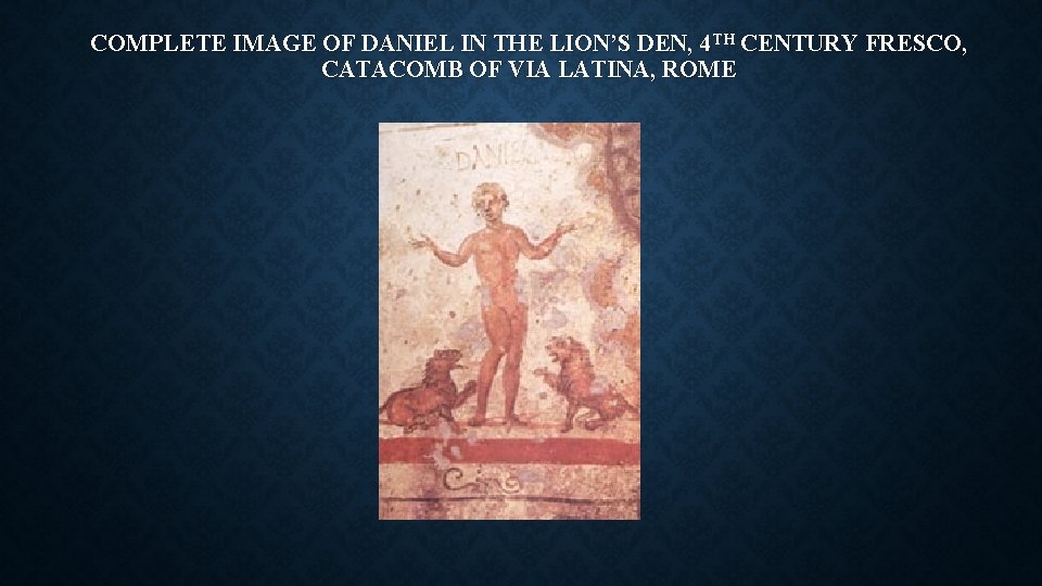 COMPLETE IMAGE OF DANIEL IN THE LION’S DEN, 4 TH CENTURY FRESCO, CATACOMB OF