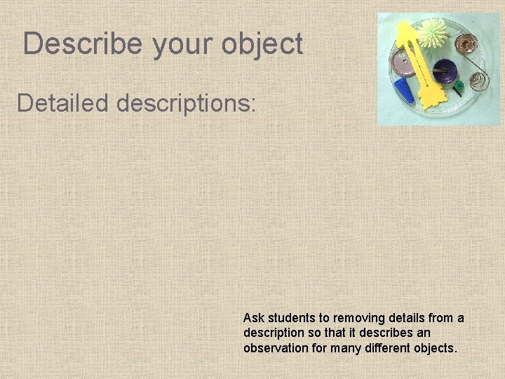 Describe your object Detailed descriptions: Ask students to removing details from a description so