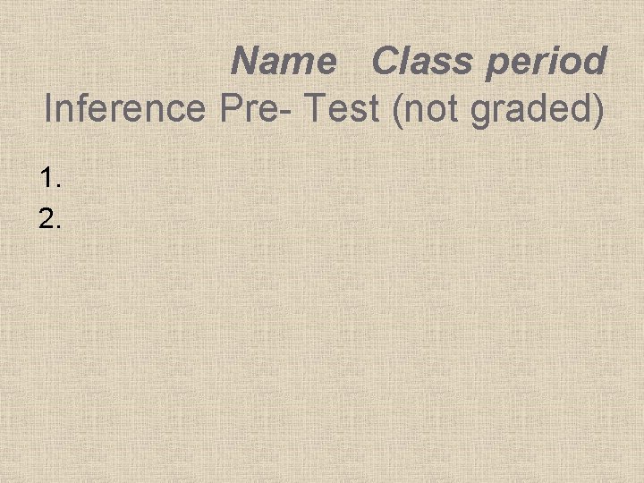 Name Class period Inference Pre- Test (not graded) 1. 2. 