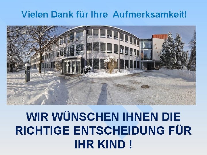 Vielen Dank für Ihre Aufmerksamkeit! WIR WÜNSCHEN IHNEN DIE RICHTIGE ENTSCHEIDUNG FÜR IHR KIND