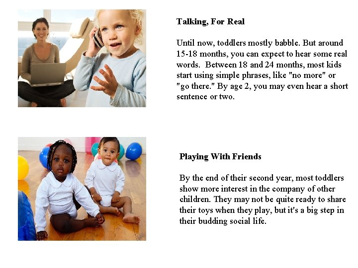 Talking, For Real Until now, toddlers mostly babble. But around 15 -18 months, you