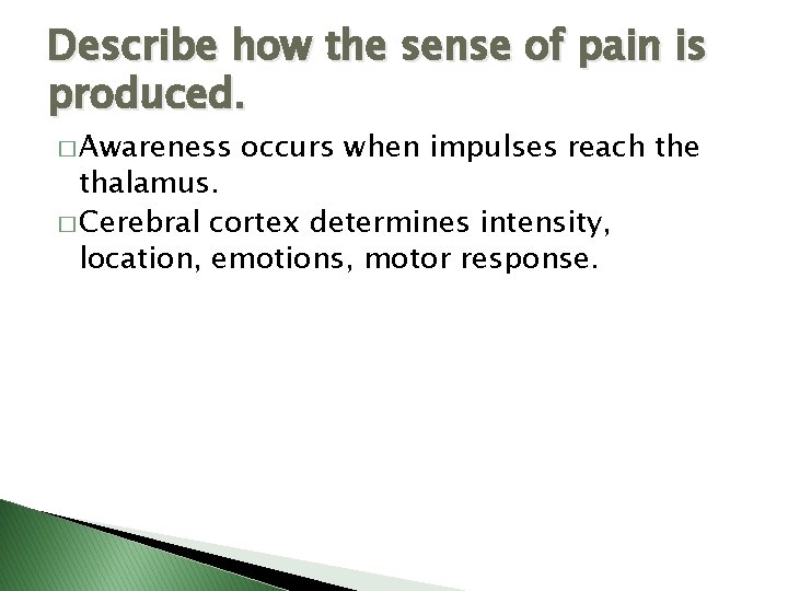 Describe how the sense of pain is produced. � Awareness occurs when impulses reach
