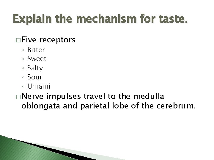 Explain the mechanism for taste. � Five ◦ ◦ ◦ receptors Bitter Sweet Salty