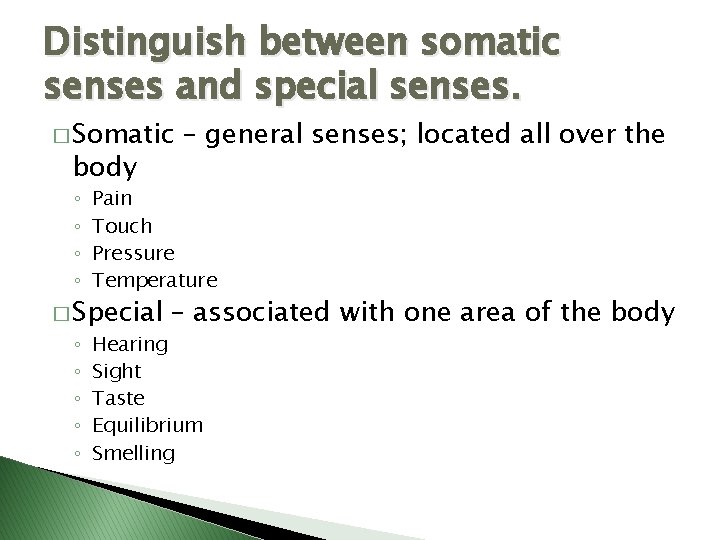 Distinguish between somatic senses and special senses. � Somatic body ◦ ◦ Pain Touch