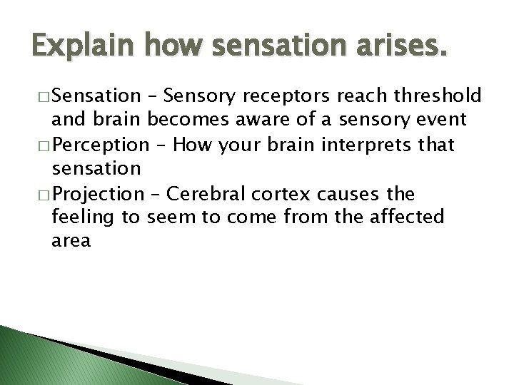 Explain how sensation arises. � Sensation – Sensory receptors reach threshold and brain becomes