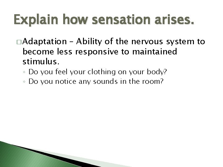 Explain how sensation arises. � Adaptation – Ability of the nervous system to become