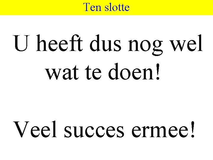 Ten slotte U heeft dus nog wel wat te doen! Veel succes ermee! 