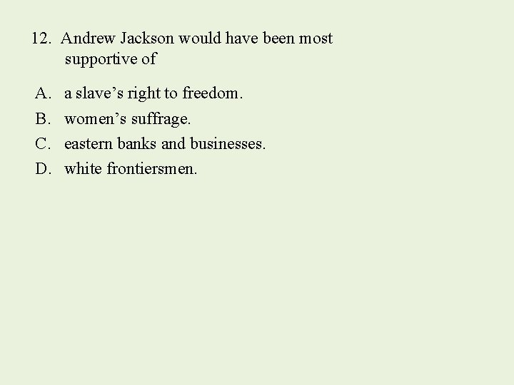 12. Andrew Jackson would have been most supportive of A. B. C. D. a