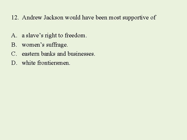12. Andrew Jackson would have been most supportive of A. B. C. D. a