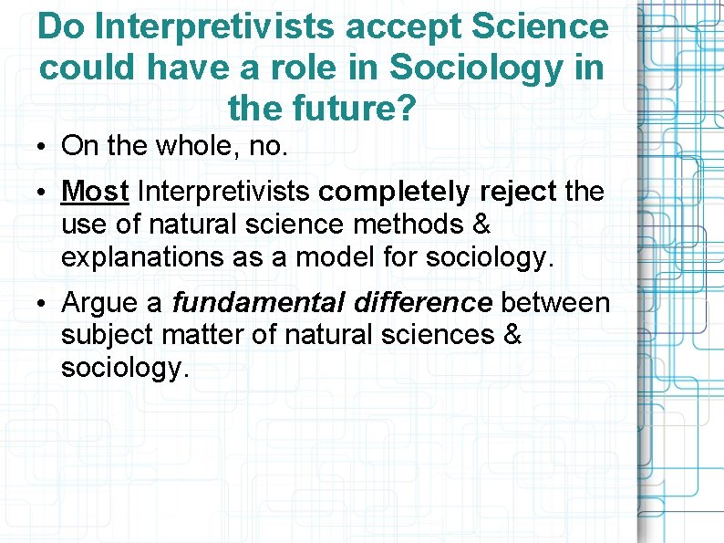 Do Interpretivists accept Science could have a role in Sociology in the future? •