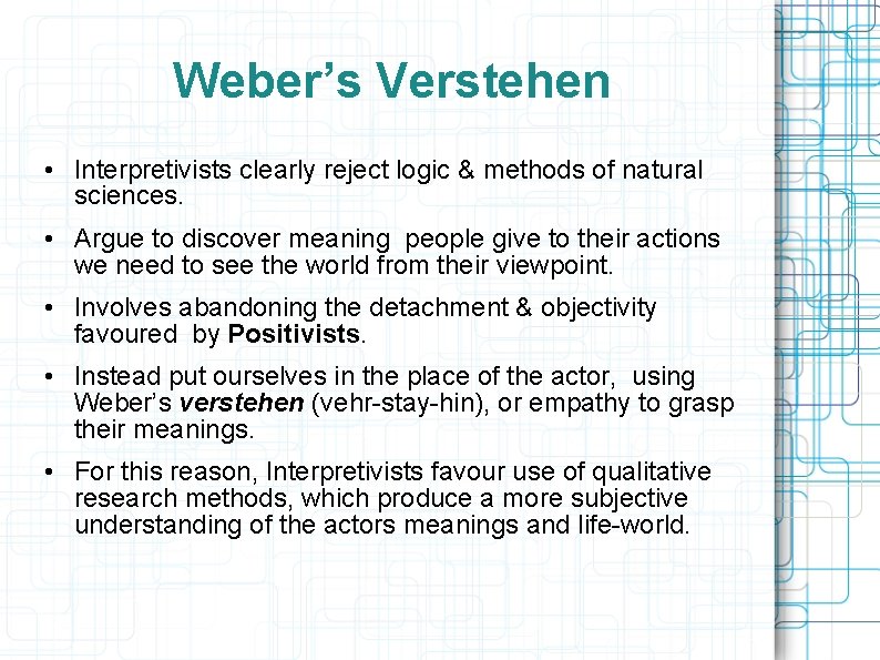 Weber’s Verstehen • Interpretivists clearly reject logic & methods of natural sciences. • Argue