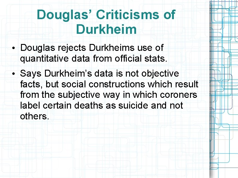 Douglas’ Criticisms of Durkheim • Douglas rejects Durkheims use of quantitative data from official