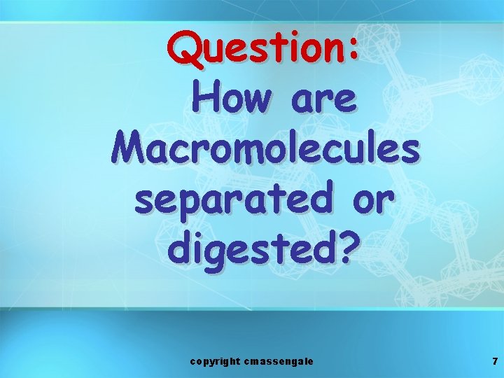 Question: How are Macromolecules separated or digested? copyright cmassengale 7 