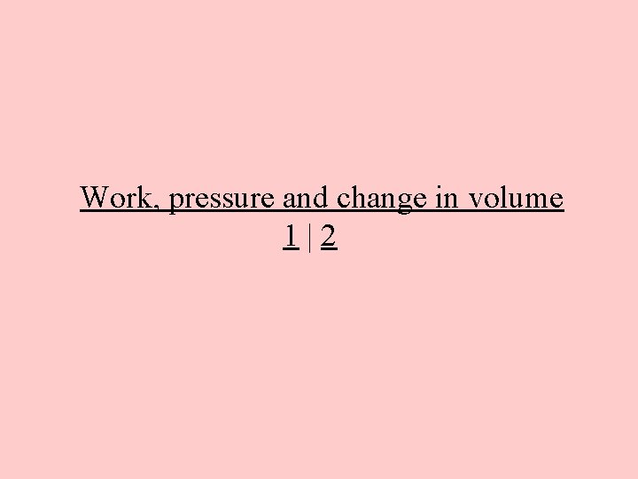 Work, pressure and change in volume 1|2 