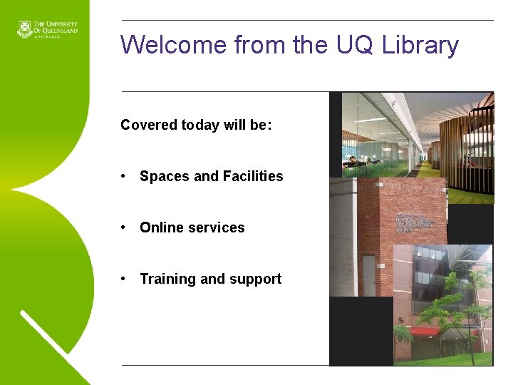 Welcome from the UQ Library Covered today will be: • Spaces and Facilities •