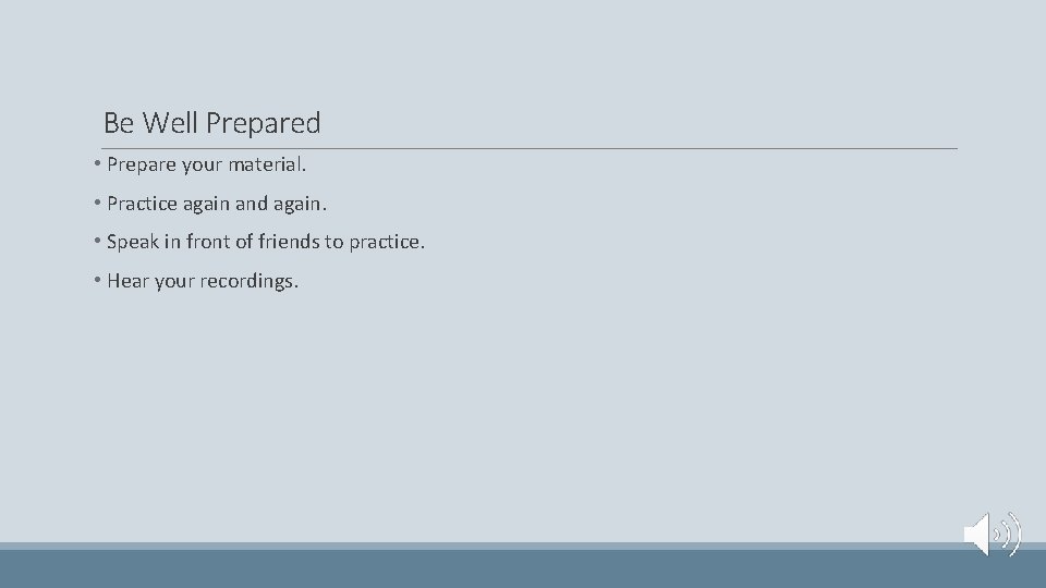 Be Well Prepared • Prepare your material. • Practice again and again. • Speak