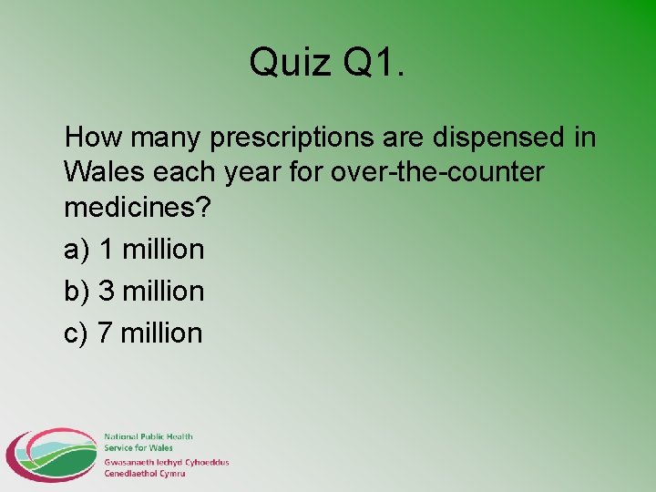 Quiz Q 1. How many prescriptions are dispensed in Wales each year for over-the-counter