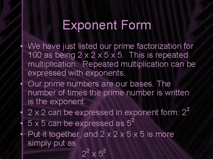 Exponent Form • We have just listed our prime factorization for 100 as being