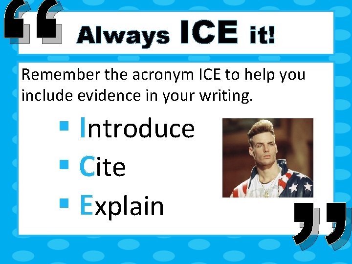 “ Always ICE it! Remember the acronym ICE to help you include evidence in